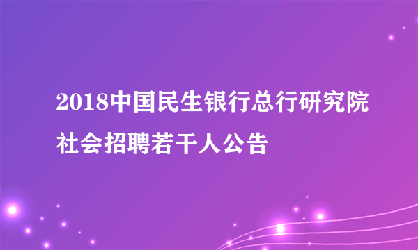 2018中国民生银行总行研究院社会招聘若干人公告