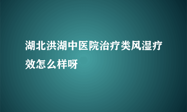 湖北洪湖中医院治疗类风湿疗效怎么样呀