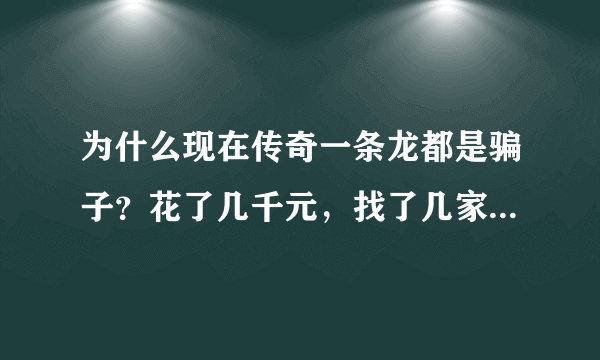 为什么现在传奇一条龙都是骗子？花了几千元，找了几家个个都是骗子，包括haosf发布网站的也是骗子