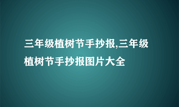 三年级植树节手抄报,三年级植树节手抄报图片大全