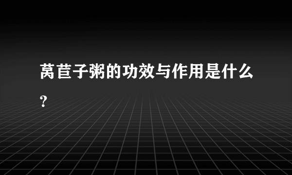 莴苣子粥的功效与作用是什么？