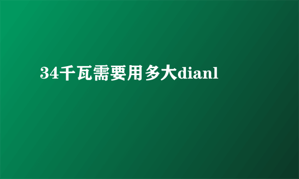 34千瓦需要用多大dianl