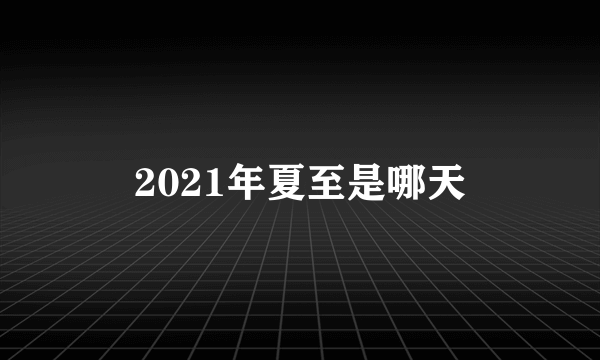 2021年夏至是哪天