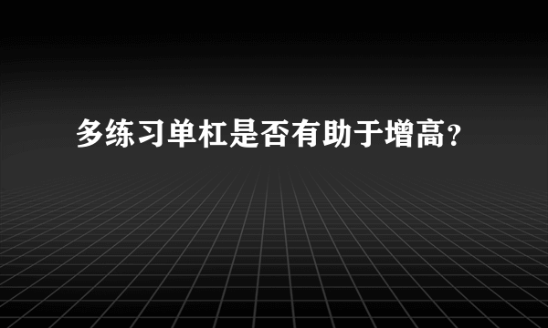 多练习单杠是否有助于增高？