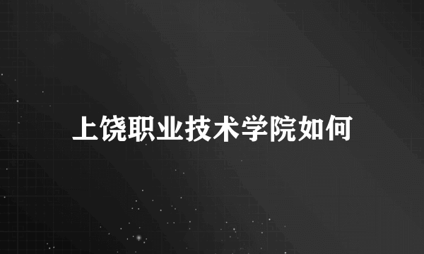 上饶职业技术学院如何