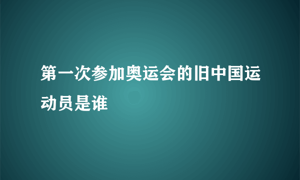 第一次参加奥运会的旧中国运动员是谁