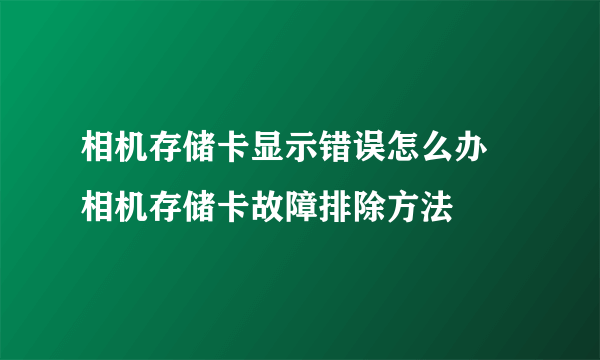 相机存储卡显示错误怎么办  相机存储卡故障排除方法