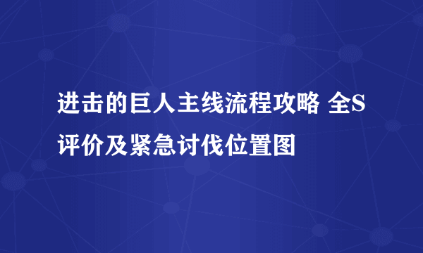 进击的巨人主线流程攻略 全S评价及紧急讨伐位置图