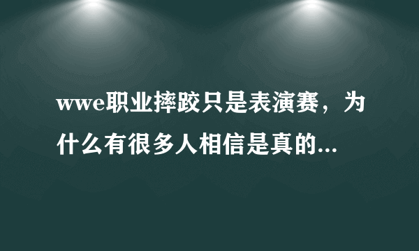 wwe职业摔跤只是表演赛，为什么有很多人相信是真的？ - 芝士回答