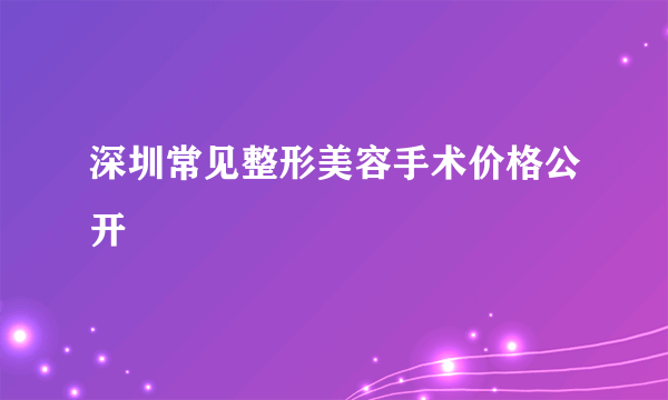 深圳常见整形美容手术价格公开