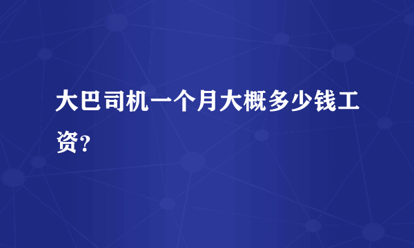 大巴司机一个月大概多少钱工资？