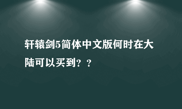 轩辕剑5简体中文版何时在大陆可以买到？？