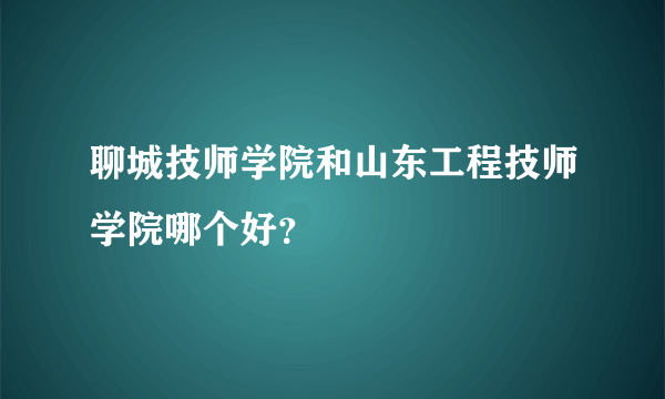 聊城技师学院和山东工程技师学院哪个好？