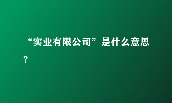 “实业有限公司”是什么意思？