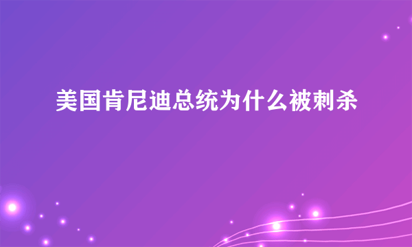 美国肯尼迪总统为什么被刺杀