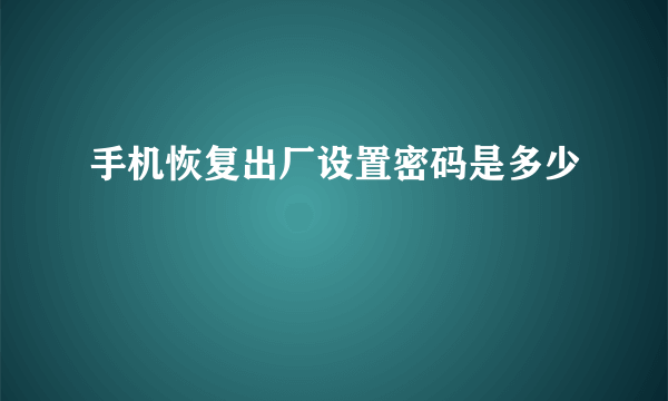 手机恢复出厂设置密码是多少