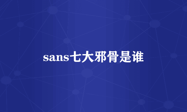 sans七大邪骨是谁