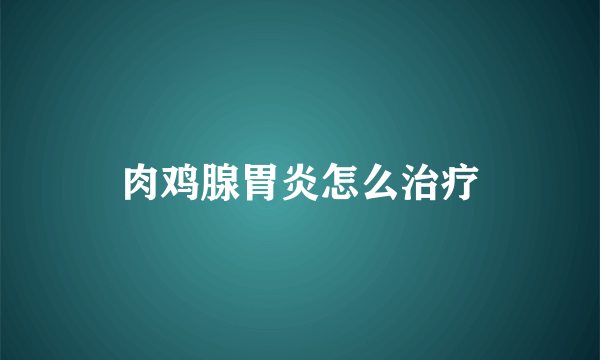 肉鸡腺胃炎怎么治疗