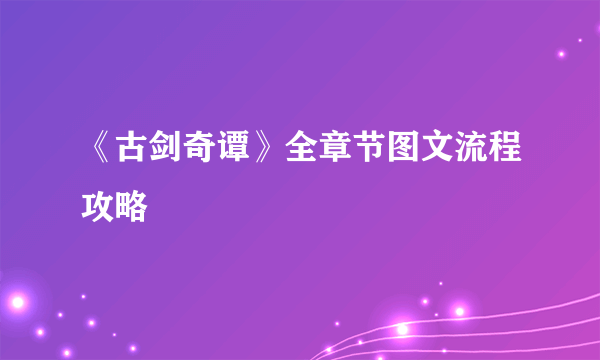 《古剑奇谭》全章节图文流程攻略