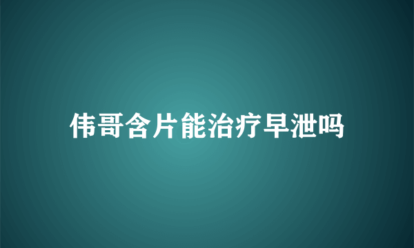 伟哥含片能治疗早泄吗