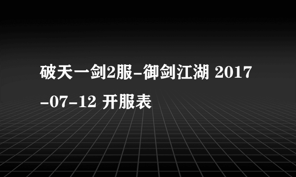 破天一剑2服-御剑江湖 2017-07-12 开服表