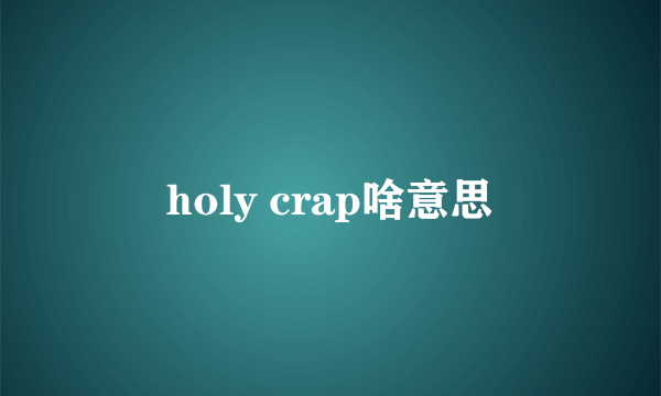 holy crap啥意思