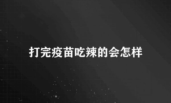 打完疫苗吃辣的会怎样