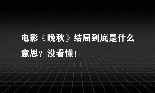 电影《晚秋》结局到底是什么意思？没看懂！