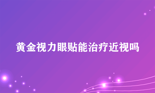 黄金视力眼贴能治疗近视吗