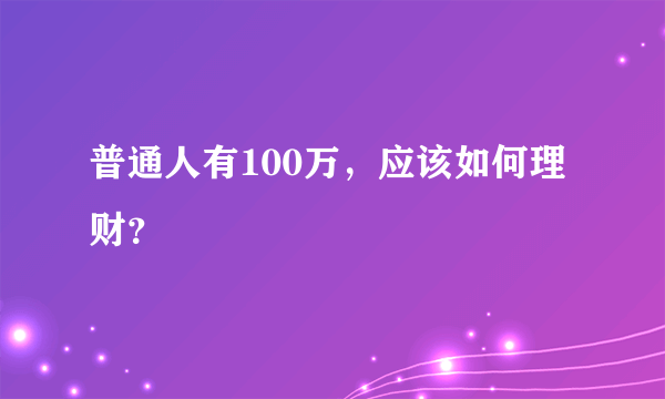 普通人有100万，应该如何理财？