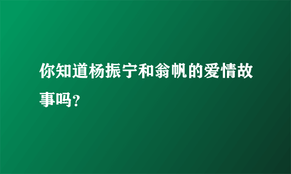 你知道杨振宁和翁帆的爱情故事吗？