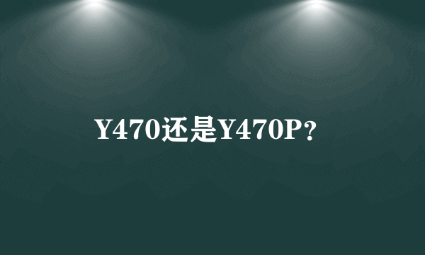 Y470还是Y470P？