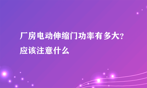 厂房电动伸缩门功率有多大？应该注意什么