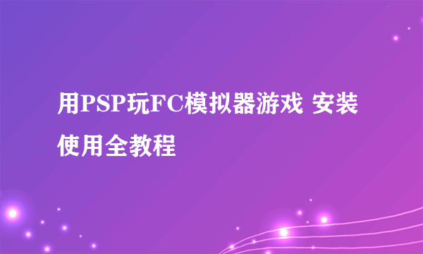 用PSP玩FC模拟器游戏 安装使用全教程