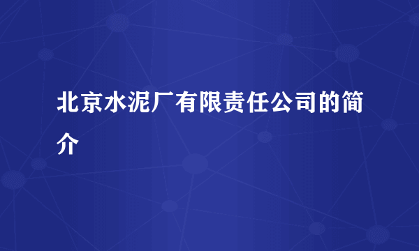 北京水泥厂有限责任公司的简介