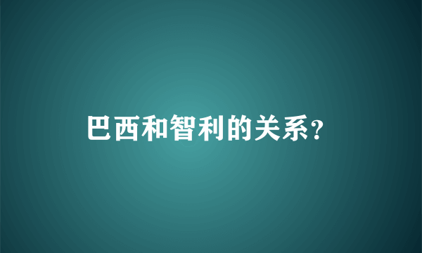 巴西和智利的关系？