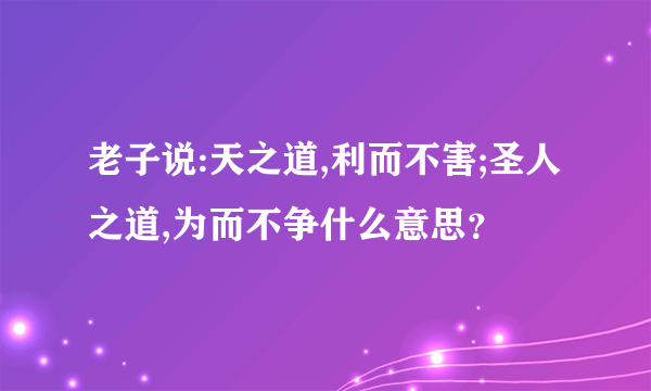 老子说:天之道,利而不害;圣人之道,为而不争什么意思？