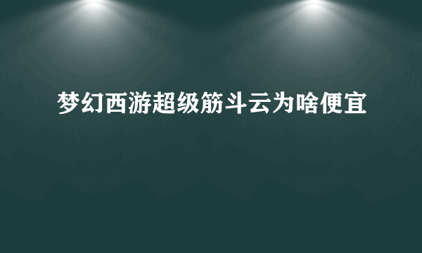 梦幻西游超级筋斗云为啥便宜