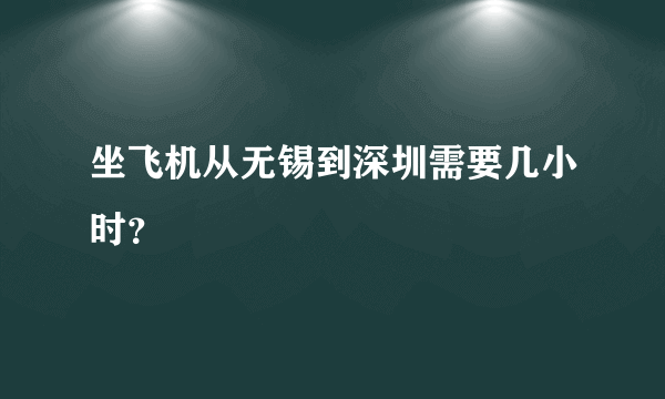 坐飞机从无锡到深圳需要几小时？