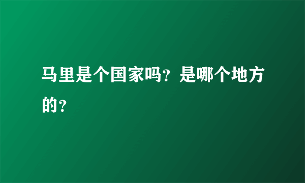 马里是个国家吗？是哪个地方的？