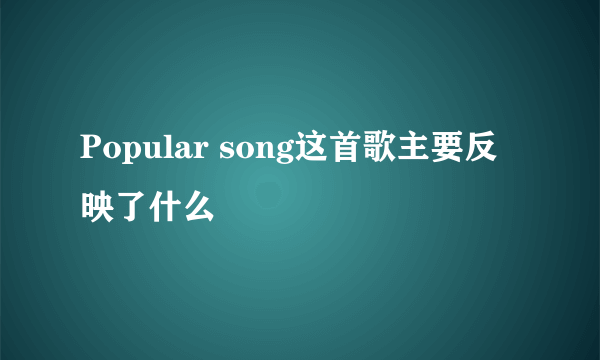 Popular song这首歌主要反映了什么