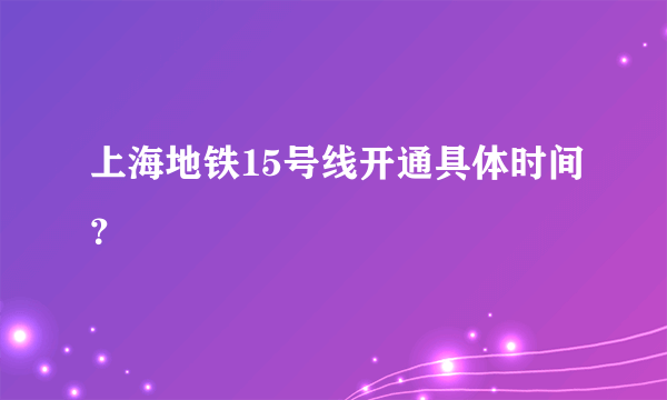 上海地铁15号线开通具体时间？