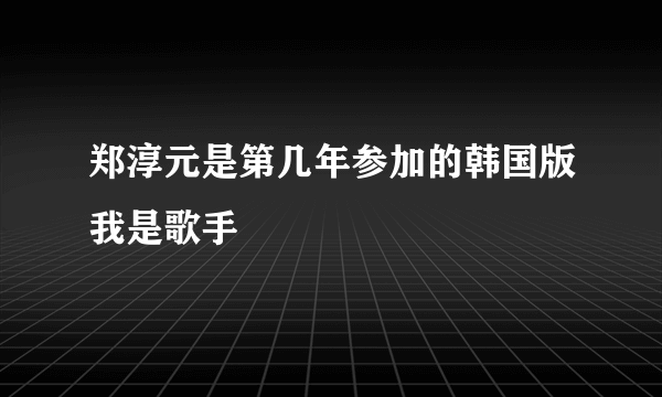 郑淳元是第几年参加的韩国版我是歌手