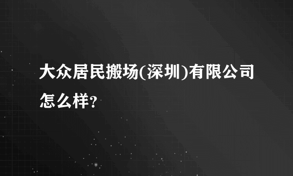 大众居民搬场(深圳)有限公司怎么样？