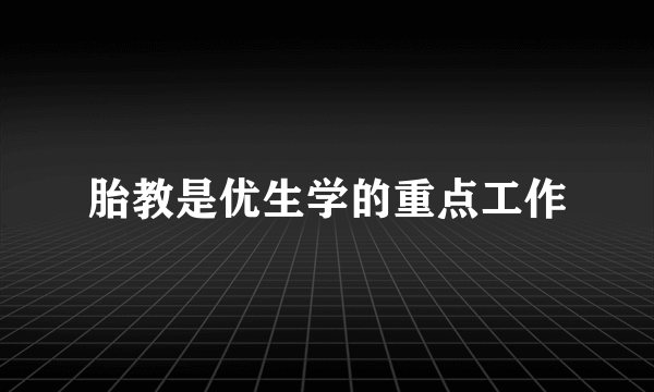 胎教是优生学的重点工作