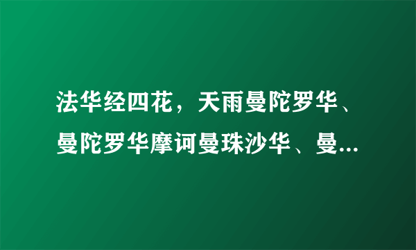 法华经四花，天雨曼陀罗华、曼陀罗华摩诃曼珠沙华、曼珠沙华，这我知道，但是它们现在叫什么？求普遍叫