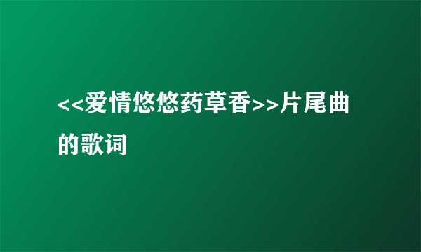 <<爱情悠悠药草香>>片尾曲的歌词