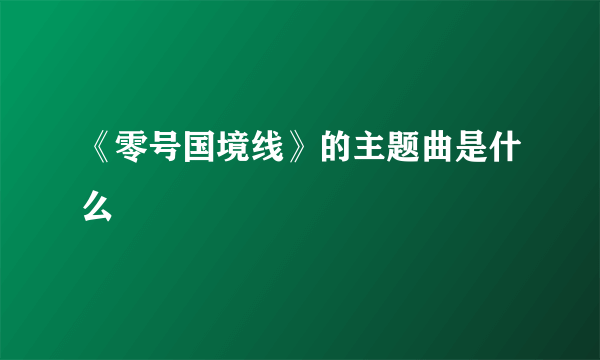 《零号国境线》的主题曲是什么