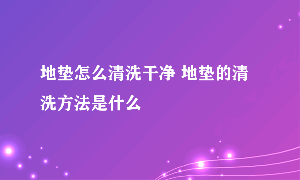 地垫怎么清洗干净 地垫的清洗方法是什么