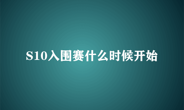 S10入围赛什么时候开始